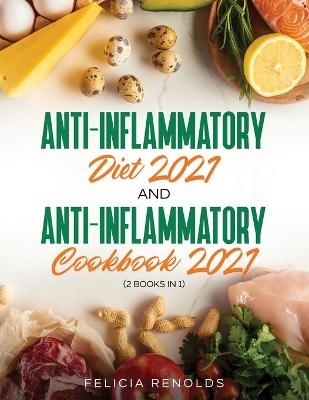 Anti-Inflammatory Diet 2021 AND Anti-Inflammatory Cookbook 2021 - Felicia Renolds