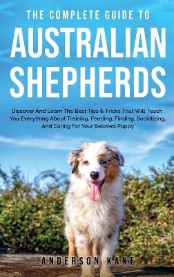 The Complete Guide to Australian Shepherds - Anderson Kane