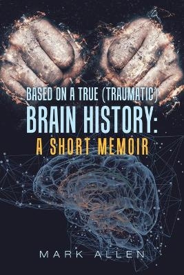 Based on a True (Traumatic) Brain History - Mark S Allen