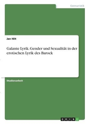 Galante Lyrik. Gender und SexualitÃ¤t in der erotischen Lyrik des Barock - Jan Hilt