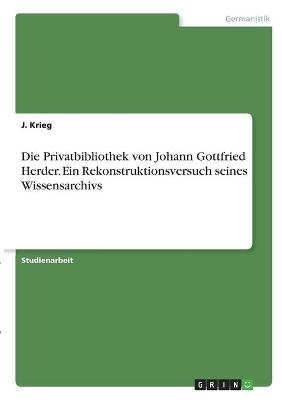 Die Privatbibliothek von Johann Gottfried Herder. Ein Rekonstruktionsversuch seines Wissensarchivs - J. Krieg