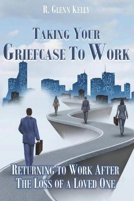 Taking Your Griefcase to Work - R Glenn Kelly