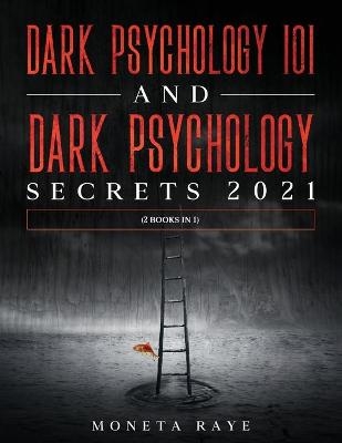 Dark Psychology 101 AND Dark Psychology Secrets 2021 - Moneta Raye