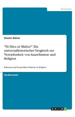 "Ni Dieu ni Maître?" Ein universalhistorischer Vergleich zur Vereinbarkeit von Anarchismus und Religion - Dimitri Dikhel