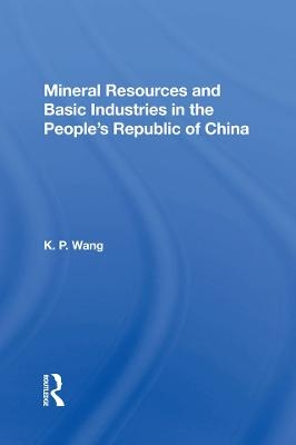 Mineral Resources and Basic Industries in the People's Republic of China - K.P. Wang