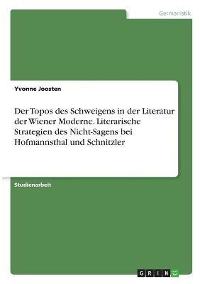 Der Topos des Schweigens in der Literatur der Wiener Moderne. Literarische Strategien des Nicht-Sagens bei Hofmannsthal und Schnitzler - Yvonne Joosten