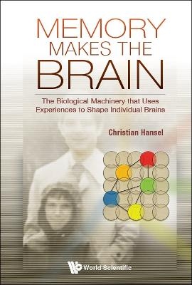 Memory Makes The Brain: The Biological Machinery That Uses Experiences To Shape Individual Brains - Christian Hansel