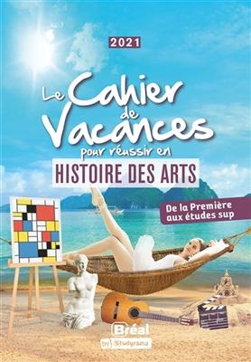 Le cahier de vacances pour réussir en histoire des arts : de la première aux études sup : 2021 - Alexia (1989-....) Chevrollier
