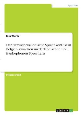 Der flämisch-wallonische Sprachkonflikt in Belgien zwischen niederländischen und frankophonen Sprechern - Kim Würth
