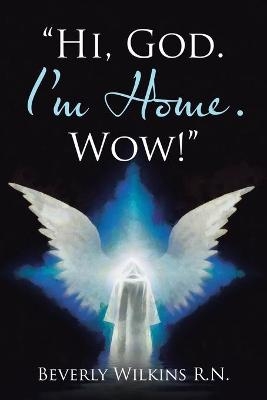 "Hi, God. I'm Home. Wow!" - Beverly Wilkins R N