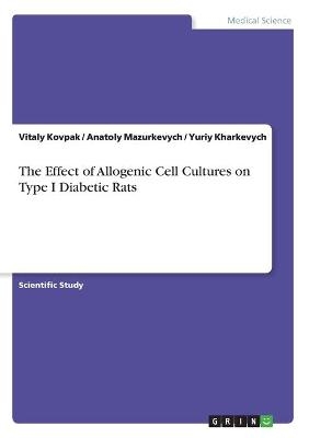 The Effect of Allogenic Cell Cultures on Type I Diabetic Rats - Vitaly Kovpak, Anatoly Mazurkevych, Yuriy Kharkevych