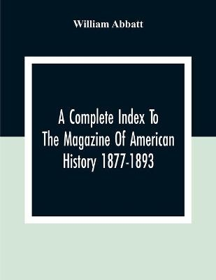 A Complete Index To The Magazine Of American History 1877-1893 - William Abbatt