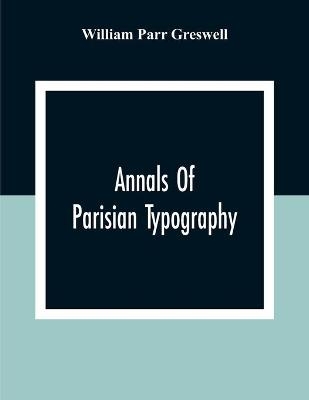Annals Of Parisian Typography - William Parr Greswell