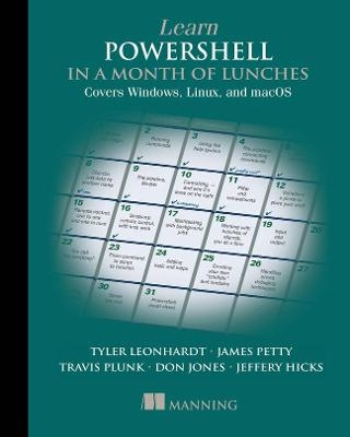 Learn PowerShell in a Month of Lunches: Covers Windows, Linux, and macOS - Travis Plunk, James Petty, Tyler Leonhardt, Don Jones, Jeffery Hicks