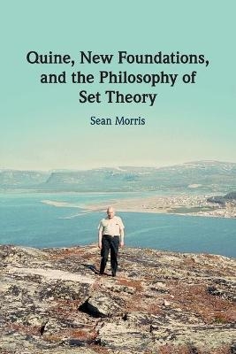 Quine, New Foundations, and the Philosophy of Set Theory - Sean Morris