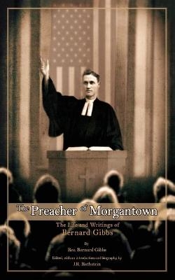 The Preacher of Morgantown - Rev Bernard Gibbs, J R Rothstein