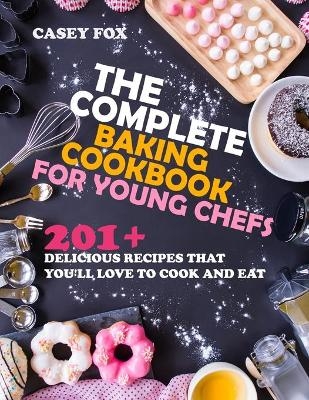 The Complete Baking Cookbook for Young Chefs - Casey Fox