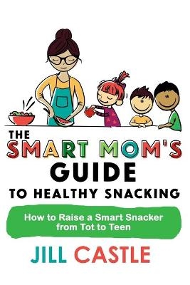 The Smart Mom's Guide to Healthy Snacking - Jill Castle