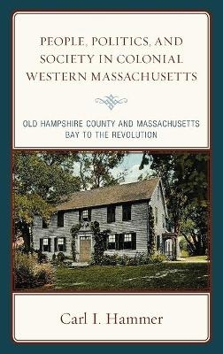 People, Politics, and Society in Colonial Western Massachusetts - Carl I. Hammer