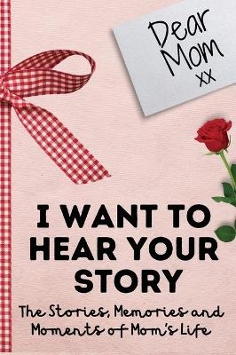 Dear Mom. I Want To Hear Your Story - The Life Graduate Publishing Group