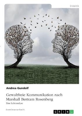 Gewaltfreie Kommunikation nach Marshall Bertram Rosenberg - Andrea Gundolf