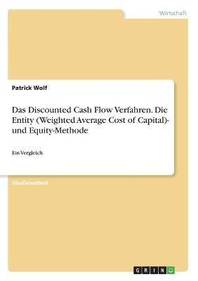 Das Discounted Cash Flow Verfahren. Die Entity (Weighted Average Cost of Capital)- und Equity-Methode - Patrick Wolf