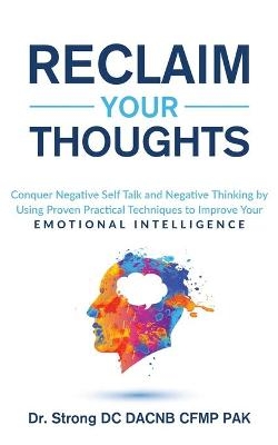 Reclaim Your Thoughts Conquer Negative Self Talk and Negative Thinking by Using Proven Practical Techniques to Improve Your Emotional Intelligence -  Strong