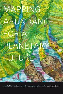 Mapping Abundance for a Planetary Future - Candace Fujikane