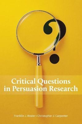 Critical Questions in Persuasion Research - Franklin J Boster, Christopher J Carpenter