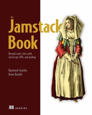 Jamstack Book, The: Beyond static sites with JavaScript, APIs, and Markup - Raymond Camden, Brian Rinaldi