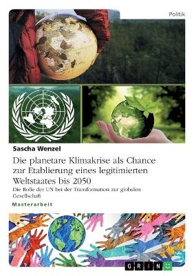 Die planetare Klimakrise als Chance zur Etablierung eines legitimierten Weltstaates bis 2050 - Sascha Wenzel