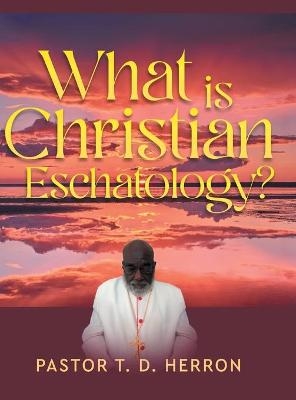 What Is Christian Eschatology? - Pastor T D Herron