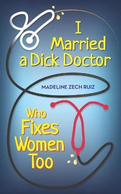 I Married A Dick Doctor Who Fixes Women Too - Madeline Zech Ruiz