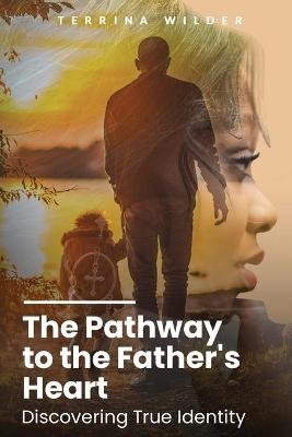 The Pathway to the Father's Heart - Terrina Wilder