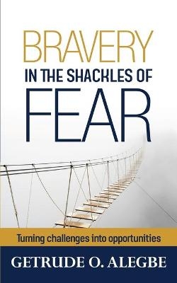 Bravery In The Shackles Of Fear - Getrude O Alegbe