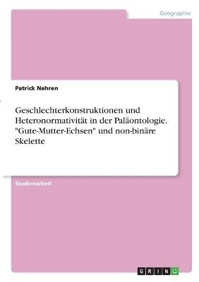 Geschlechterkonstruktionen und Heteronormativität in der Paläontologie. "Gute-Mutter-Echsen" und non-binäre Skelette - Patrick Nehren