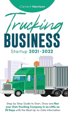 Trucking Business Startup 2021-2022 - Clement Harrison