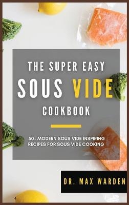 The Super Easy Sous Vide Cookbook - Dr Max Warden