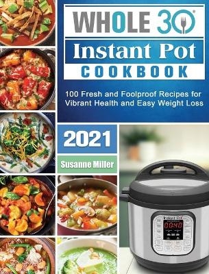 Whole 30 Instant Pot Cookbook 2021 - Susanne Miller