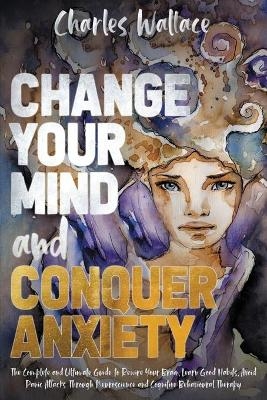 Change Your Mind and Conquer Anxiety - Charles Wallace