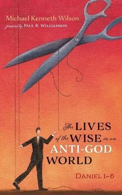 The Lives of the Wise in an Anti-God World - Michael Kenneth Wilson