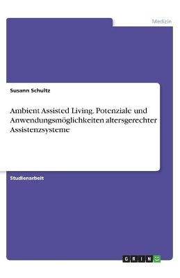 Ambient Assisted Living. Potenziale und Anwendungsmöglichkeiten altersgerechter Assistenzsysteme - Susann Schultz