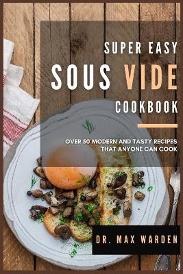 Super Easy Sous Vide Cookbook - Dr Max Warden