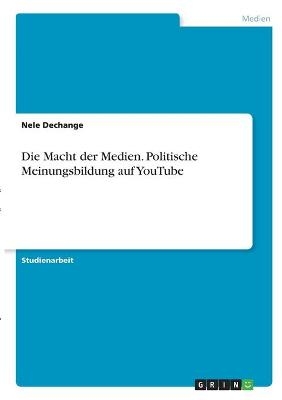 Die Macht der Medien. Politische Meinungsbildung auf YouTube - Nele Dechange