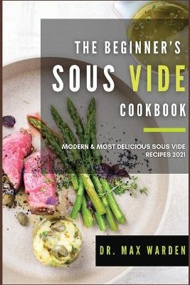 The Beginner's Sous Vide Cookbook - Dr Max Warden