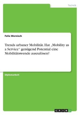 Trends urbaner MobilitÃ¤t. Hat Â¿Mobility as a ServiceÂ¿ genÃ¼gend Potential eine MobilitÃ¤tswende auszulÃ¶sen? - Felix Wernisch