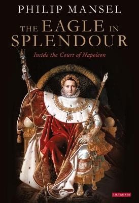 The Eagle in Splendour - Philip Mansel