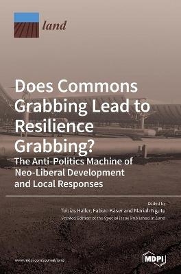 Does Commons Grabbing Lead to Resilience Grabbing? The Anti-Politics Machine of Neo-Liberal Development and Local Responses