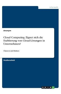 Cloud Computing. Eignet sich die Etablierung von Cloud-LÃ¶sungen in Unternehmen? -  Anonymous