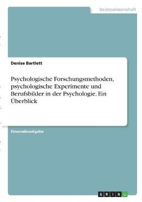 Psychologische Forschungsmethoden, psychologische Experimente und Berufsbilder in der Psychologie. Ein Ãberblick - Denise Bartlett